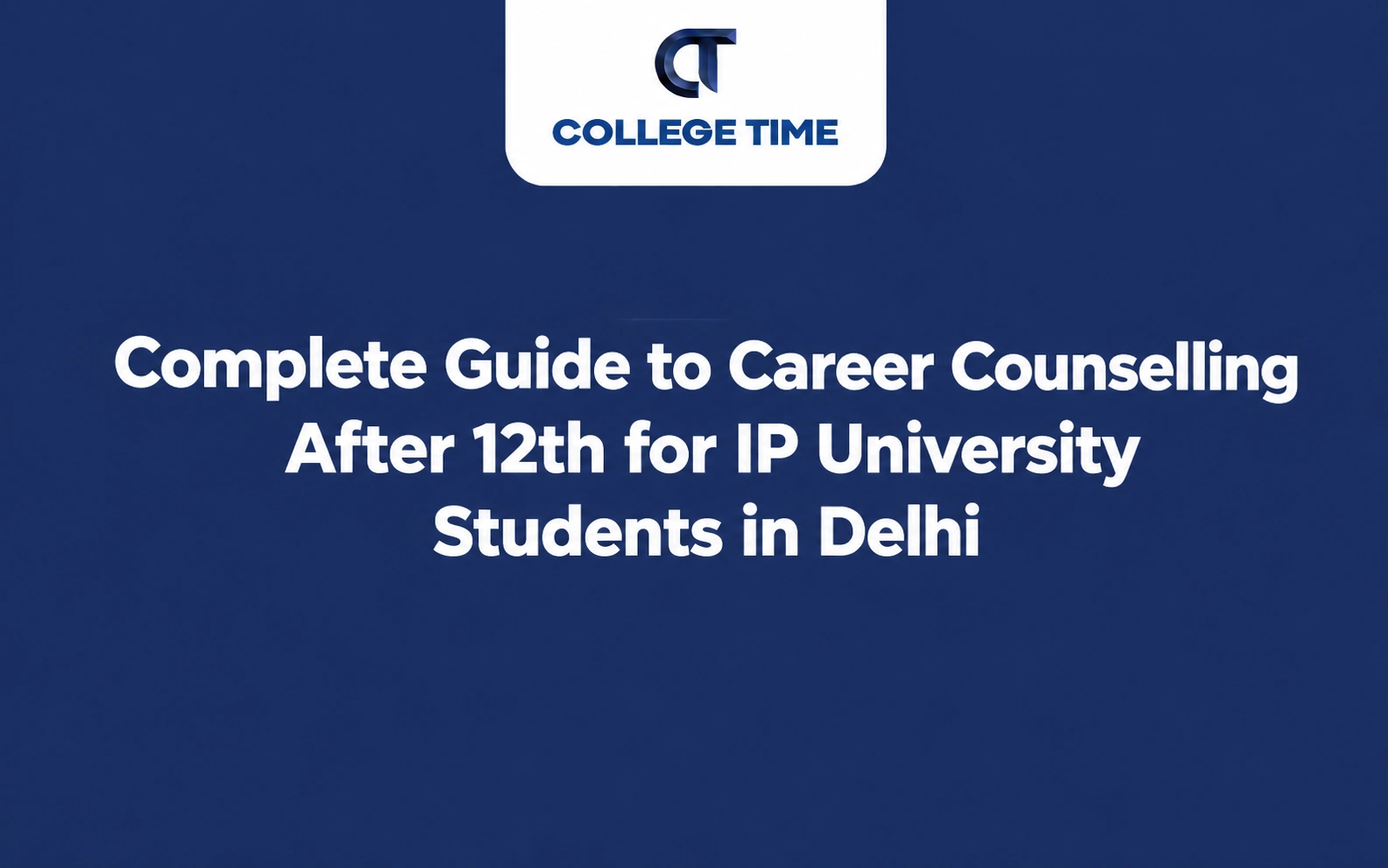 Complete Guide to Career Counselling After 12th for IP University Students in Delhi